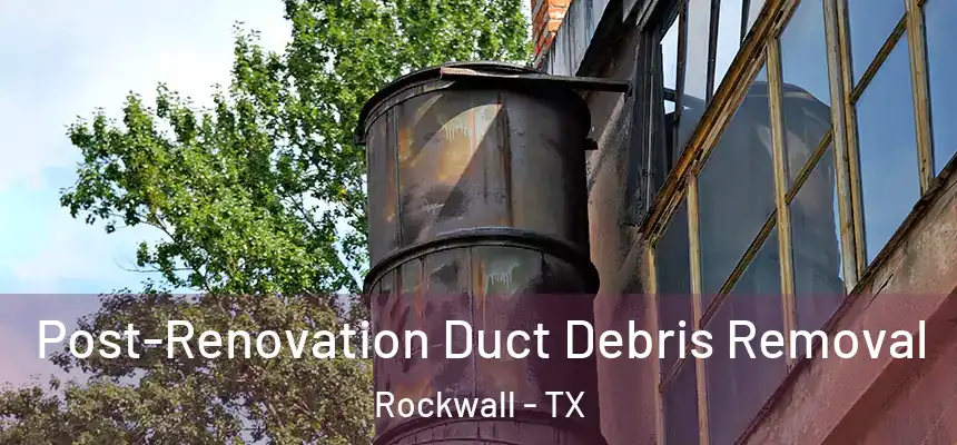  Post-Renovation Duct Debris Removal Rockwall - TX